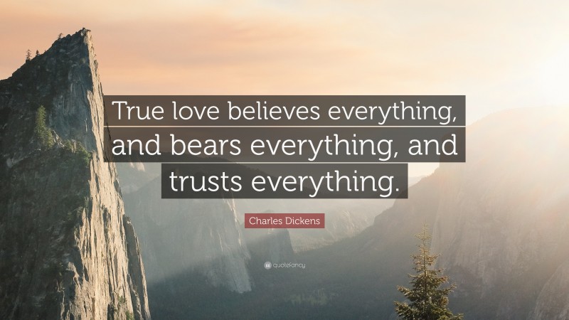 Charles Dickens Quote: “True love believes everything, and bears everything, and trusts everything.”