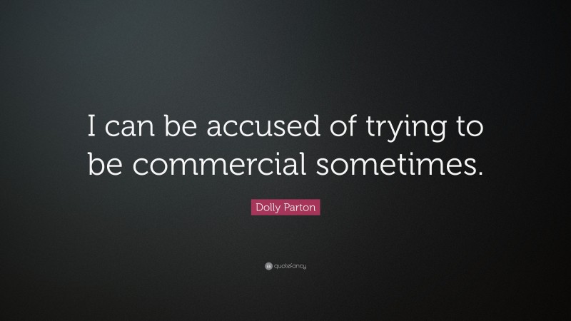Dolly Parton Quote: “I can be accused of trying to be commercial sometimes.”