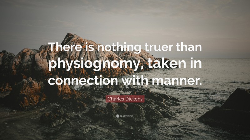 Charles Dickens Quote: “There is nothing truer than physiognomy, taken in connection with manner.”