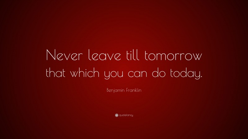 benjamin-franklin-quote-never-leave-till-tomorrow-that-which-you-can