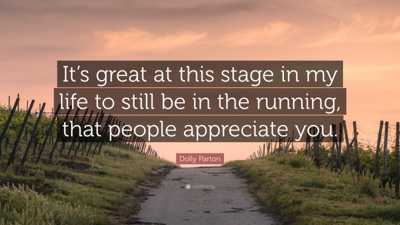 Dolly Parton Quote: “It’s great at this stage in my life to still be in the running, that people appreciate you.”