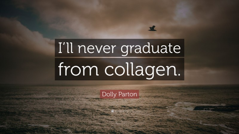 Dolly Parton Quote: “I’ll never graduate from collagen.”
