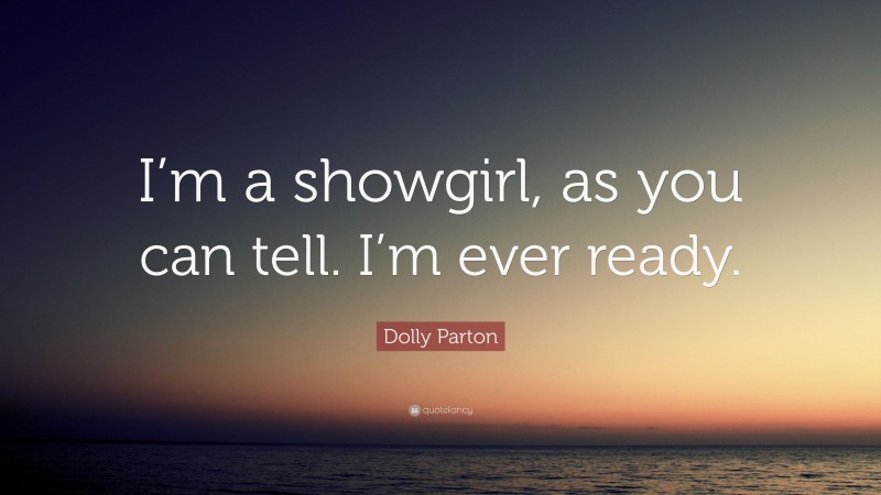 Dolly Parton Quote: “I’m a showgirl, as you can tell. I’m ever ready.”