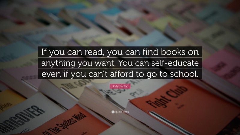 Dolly Parton Quote: “If you can read, you can find books on anything you want. You can self-educate even if you can’t afford to go to school.”
