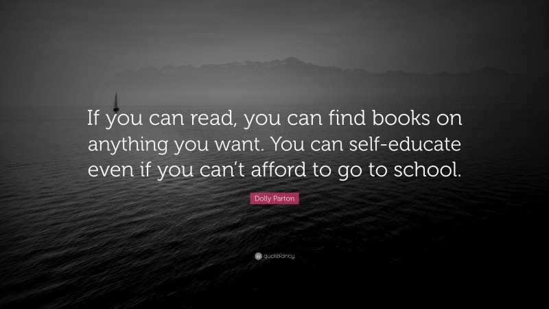 Dolly Parton Quote: “If you can read, you can find books on anything you want. You can self-educate even if you can’t afford to go to school.”
