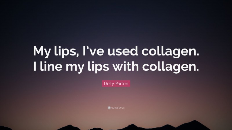 Dolly Parton Quote: “My lips, I’ve used collagen. I line my lips with collagen.”