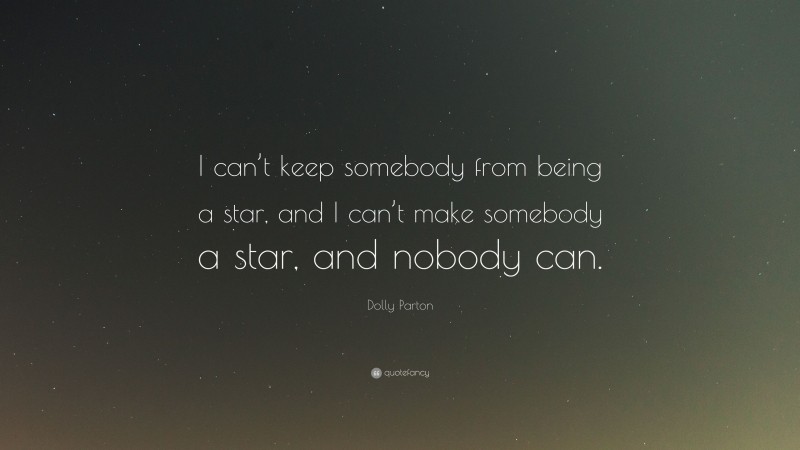 Dolly Parton Quote: “I can’t keep somebody from being a star, and I can’t make somebody a star, and nobody can.”