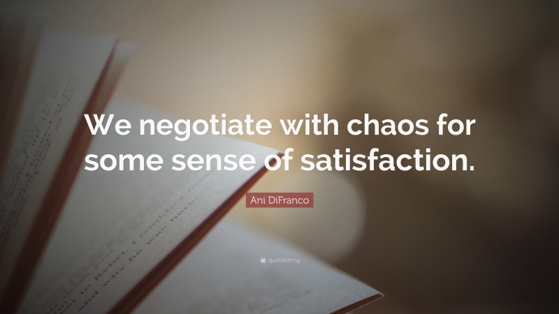 Ani DiFranco Quote: “We negotiate with chaos for some sense of satisfaction.”