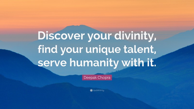 Deepak Chopra Quote: “Discover your divinity, find your unique talent, serve humanity with it.”