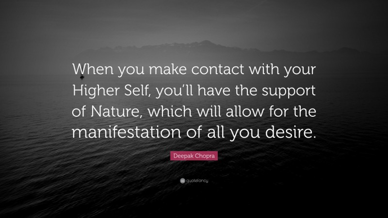Deepak Chopra Quote: “When you make contact with your Higher Self, you’ll have the support of Nature, which will allow for the manifestation of all you desire.”