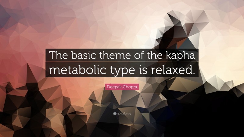 Deepak Chopra Quote: “The basic theme of the kapha metabolic type is relaxed.”