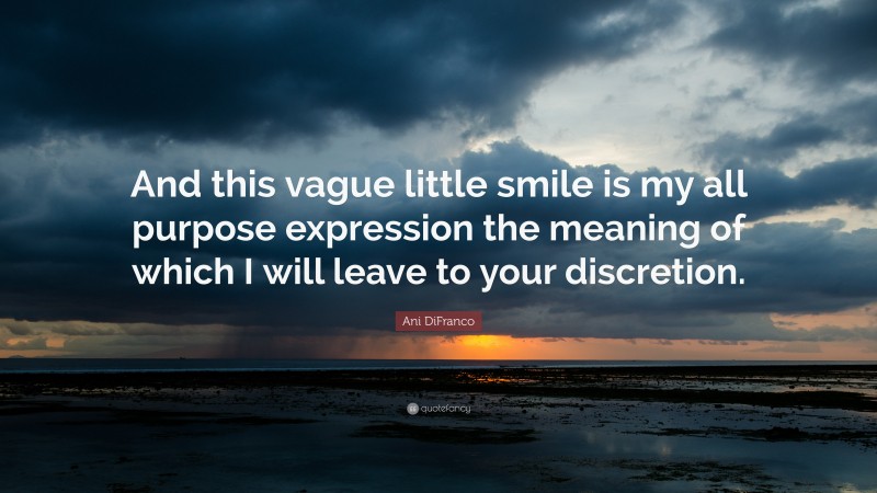 Ani DiFranco Quote: “And this vague little smile is my all purpose expression the meaning of which I will leave to your discretion.”