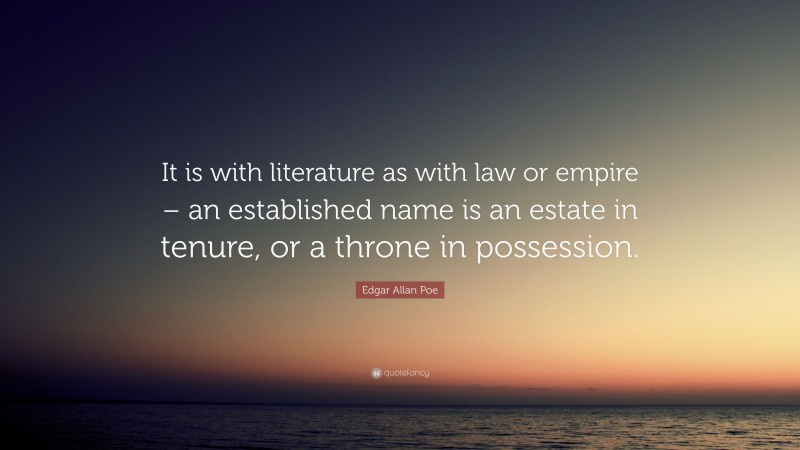 Edgar Allan Poe Quote: “It is with literature as with law or empire – an established name is an estate in tenure, or a throne in possession.”