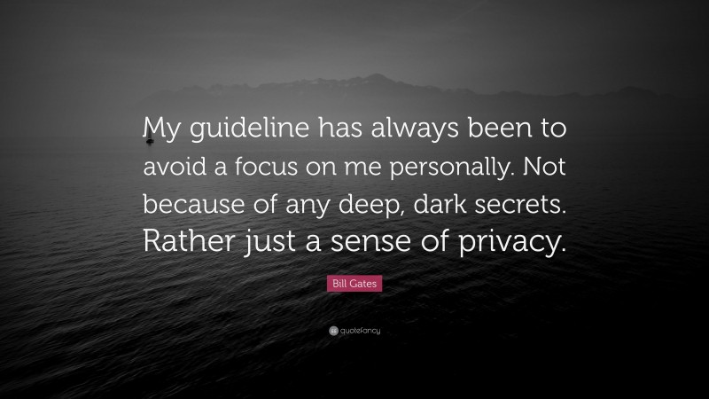 Bill Gates Quote: “My guideline has always been to avoid a focus on me personally. Not because of any deep, dark secrets. Rather just a sense of privacy.”