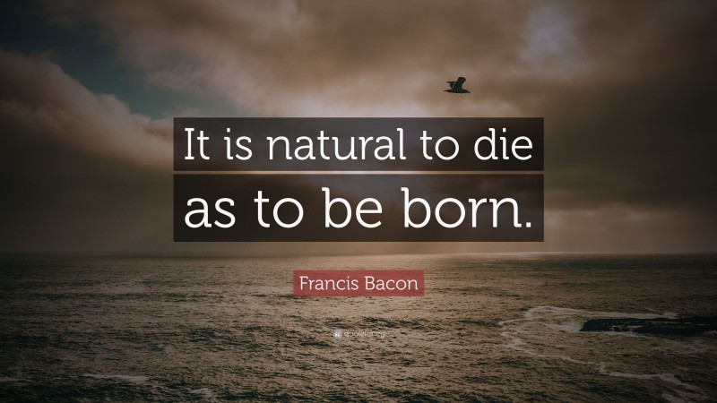 Francis Bacon Quote: “It is natural to die as to be born.”