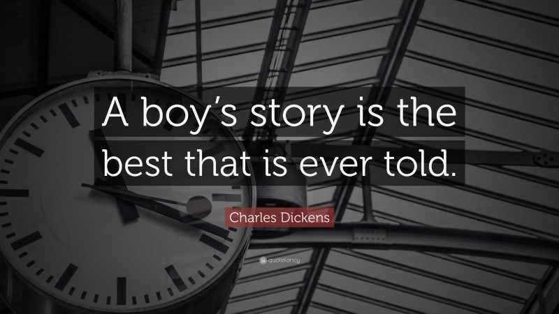 Charles Dickens Quote: “A boy’s story is the best that is ever told.”