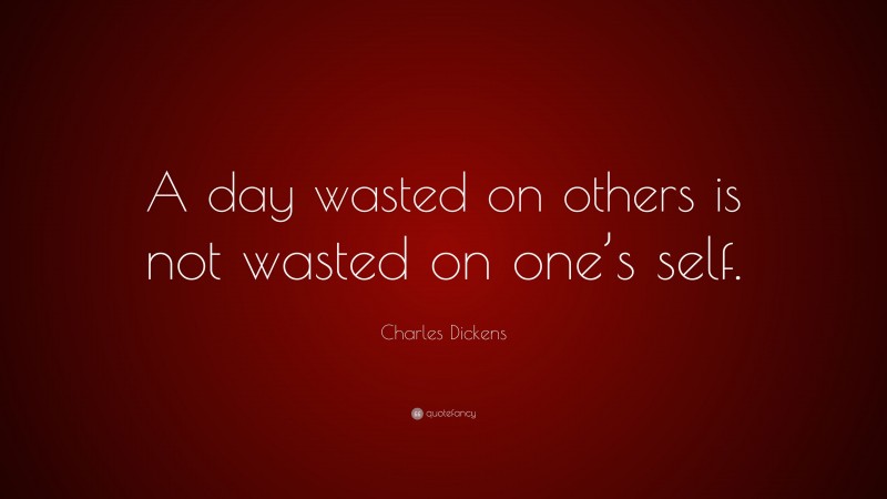 Charles Dickens Quote: “A day wasted on others is not wasted on one’s self.”
