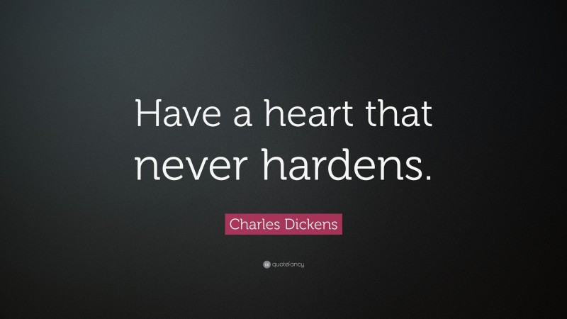 Charles Dickens Quote: “Have a heart that never hardens.”