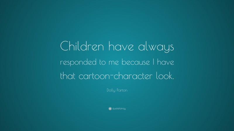 Dolly Parton Quote: “Children have always responded to me because I have that cartoon-character look.”