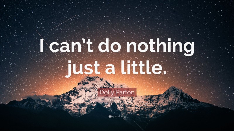 Dolly Parton Quote: “I can’t do nothing just a little.”