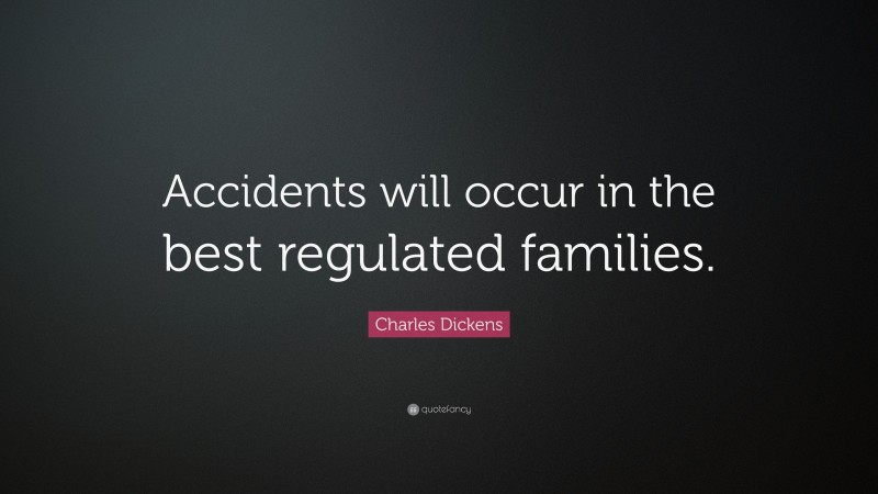 Charles Dickens Quote: “Accidents will occur in the best regulated families.”