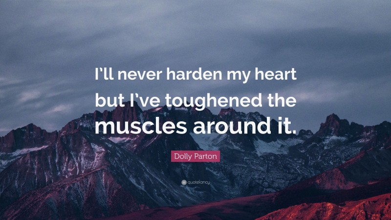 Dolly Parton Quote: “I’ll never harden my heart but I’ve toughened the muscles around it.”
