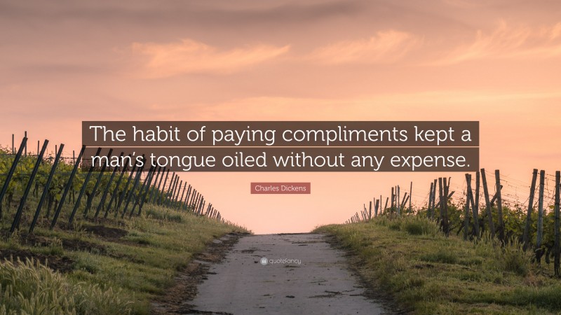 Charles Dickens Quote: “The habit of paying compliments kept a man’s tongue oiled without any expense.”