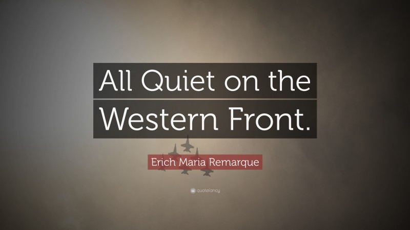 Erich Maria Remarque Quote: “All Quiet on the Western Front.”