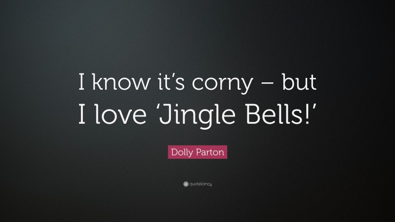 Dolly Parton Quote: “I know it’s corny – but I love ‘Jingle Bells!’”