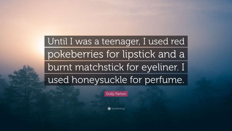 Dolly Parton Quote: “Until I was a teenager, I used red pokeberries for lipstick and a burnt matchstick for eyeliner. I used honeysuckle for perfume.”