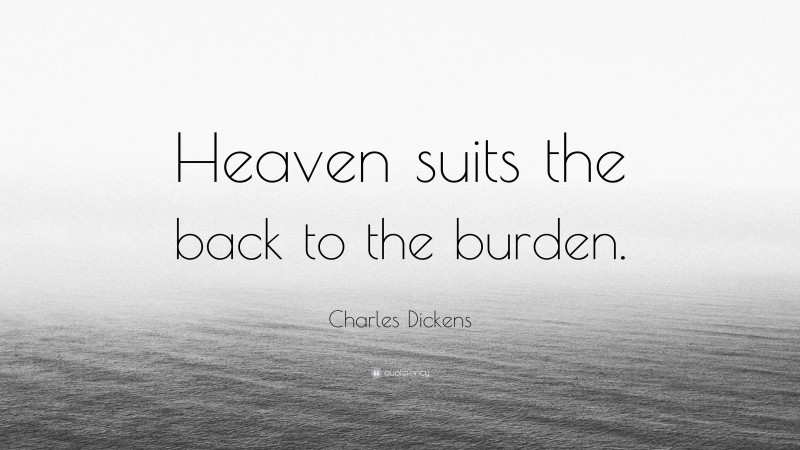 Charles Dickens Quote: “Heaven suits the back to the burden.”