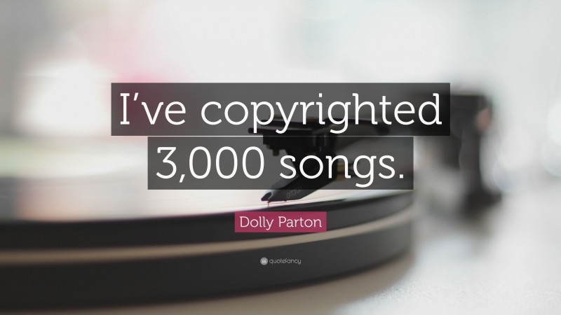 Dolly Parton Quote: “I’ve copyrighted 3,000 songs.”