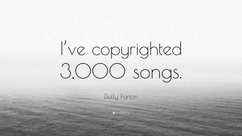 Dolly Parton Quote: “I’ve copyrighted 3,000 songs.”