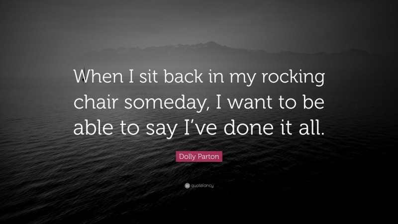 Dolly Parton Quote: “When I sit back in my rocking chair someday, I want to be able to say I’ve done it all.”