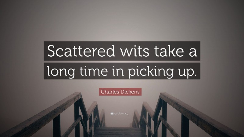 Charles Dickens Quote: “Scattered wits take a long time in picking up.”