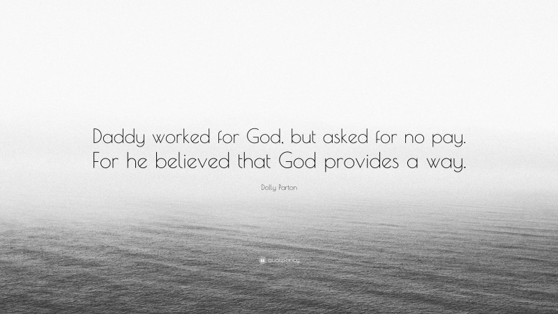 Dolly Parton Quote: “Daddy worked for God, but asked for no pay. For he believed that God provides a way.”