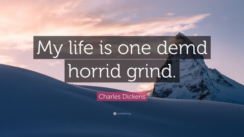 Charles Dickens Quote: “My life is one demd horrid grind.”