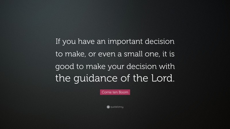 Corrie ten Boom Quote: “If you have an important decision to make, or even a small one, it is good to make your decision with the guidance of the Lord.”