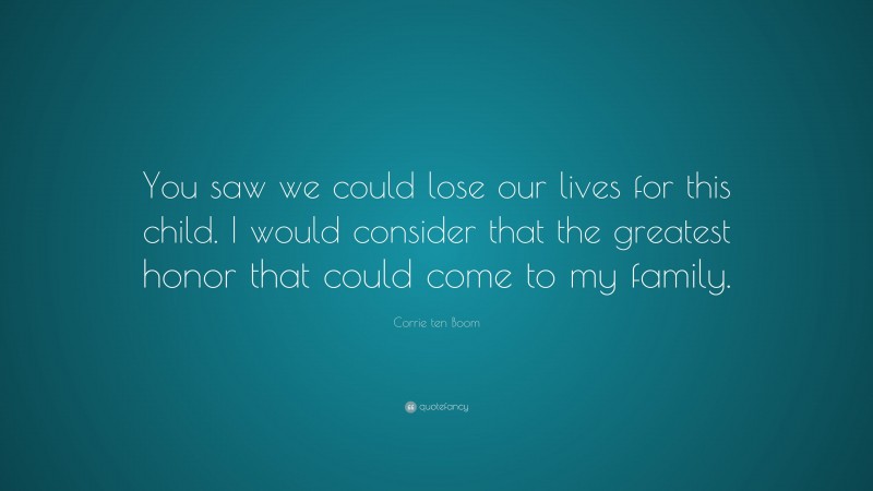 Corrie ten Boom Quote: “You saw we could lose our lives for this child. I would consider that the greatest honor that could come to my family.”