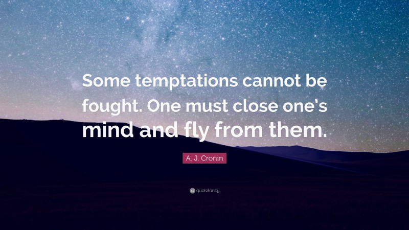 A. J. Cronin Quote: “Some temptations cannot be fought. One must close one’s mind and fly from them.”