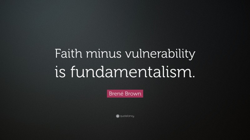 Brené Brown Quote: “Faith minus vulnerability is fundamentalism.”