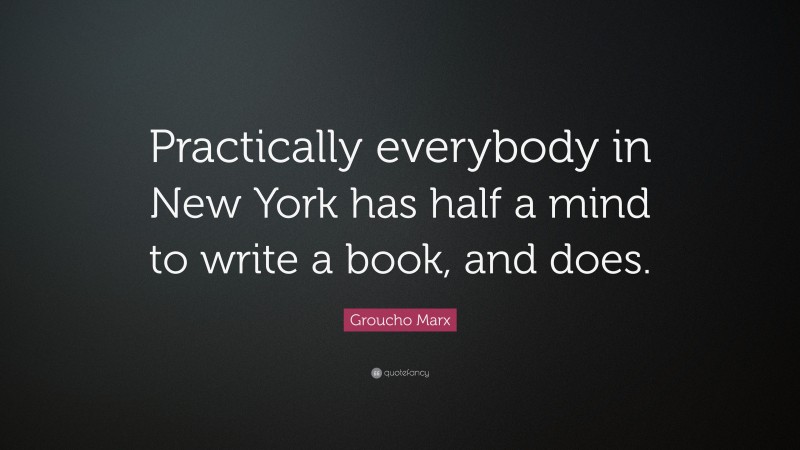 Groucho Marx Quote: “Practically everybody in New York has half a mind to write a book, and does.”