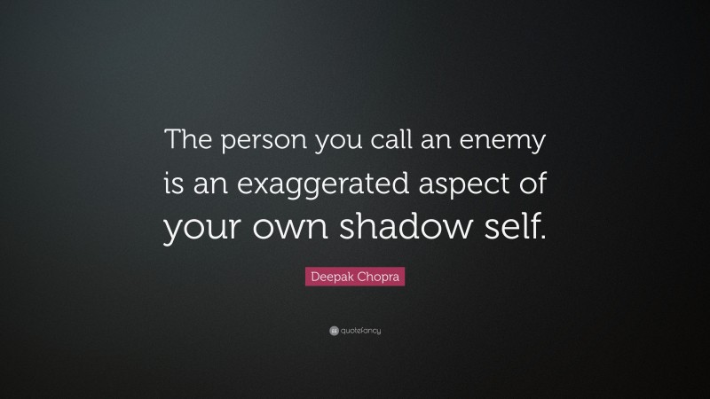 Deepak Chopra Quote: “The person you call an enemy is an exaggerated aspect of your own shadow self.”