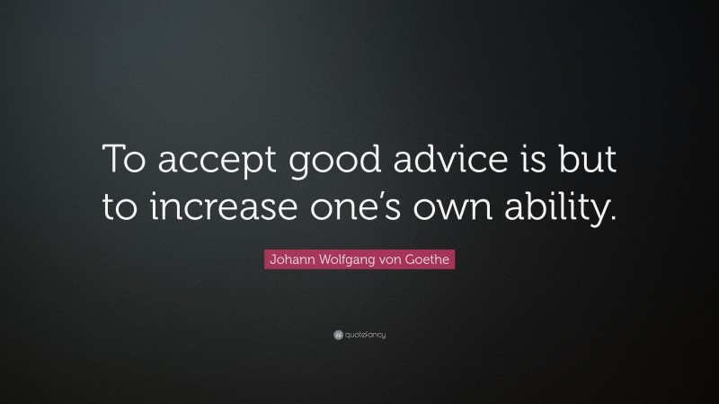 Johann Wolfgang von Goethe Quote: “To accept good advice is but to increase one’s own ability.”
