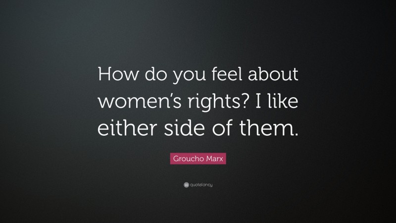 Groucho Marx Quote: “How do you feel about women’s rights? I like either side of them.”
