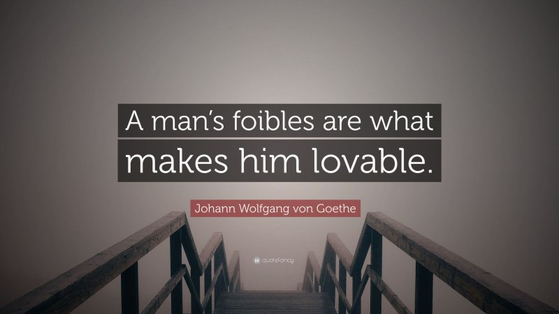 Johann Wolfgang von Goethe Quote: “A man’s foibles are what makes him lovable.”