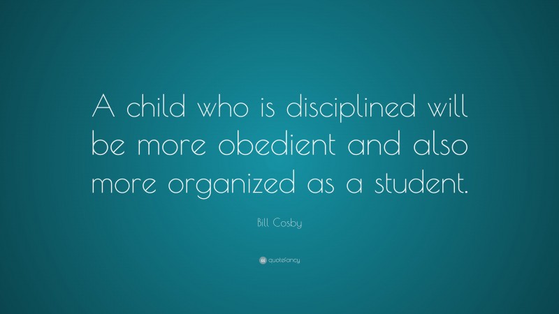 Bill Cosby Quote: “A child who is disciplined will be more obedient and also more organized as a student.”