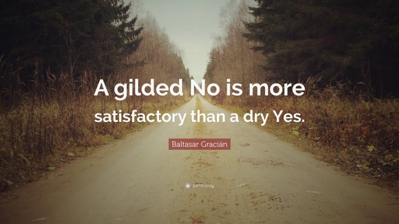 Baltasar Gracián Quote: “A gilded No is more satisfactory than a dry Yes.”