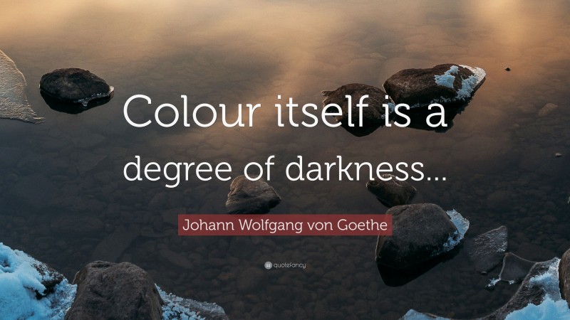 Johann Wolfgang von Goethe Quote: “Colour itself is a degree of darkness...”