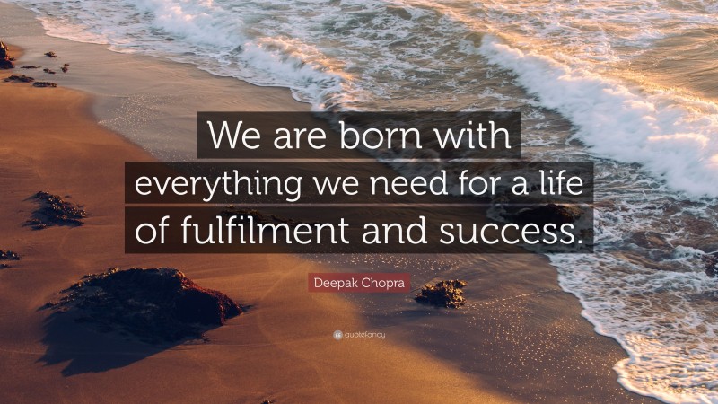 Deepak Chopra Quote: “We are born with everything we need for a life of fulfilment and success.”